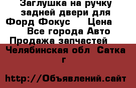 Заглушка на ручку задней двери для Форд Фокус 2 › Цена ­ 200 - Все города Авто » Продажа запчастей   . Челябинская обл.,Сатка г.